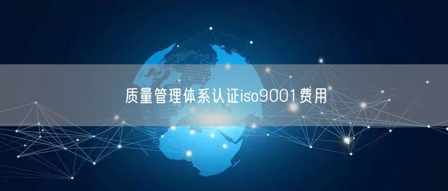 質(zhì)量管理體系認(rèn)證iso9001費(fèi)用(30)