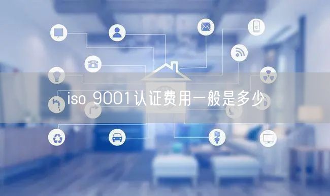 iso 9001認證費用一般是多少(0)