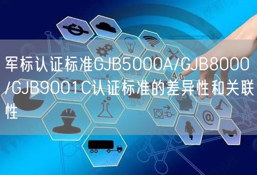 軍標(biāo)認證標(biāo)準(zhǔn)GJB5000A/GJB8000/GJB9001C認證標(biāo)準(zhǔn)的差異性和關(guān)聯(lián)性(3)