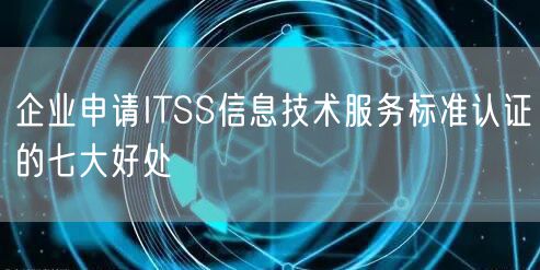 企業申請ITSS信息技術服務標準認證的七大好處(6)