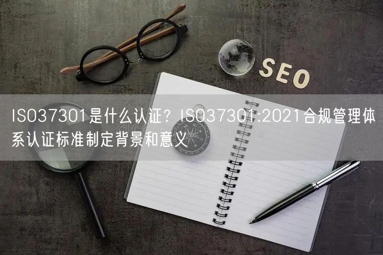 ISO37301是什么認證？ISO37301:2021合規管理體系認證標準制定背景和意義(0)