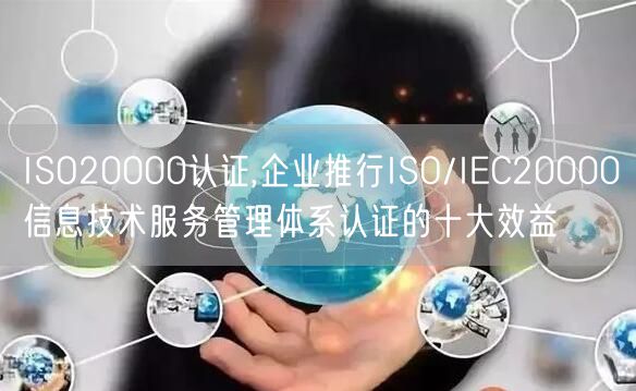 ISO20000認證,企業推行ISO/IEC20000信息技術服務管理體系認證的十大效益(5)