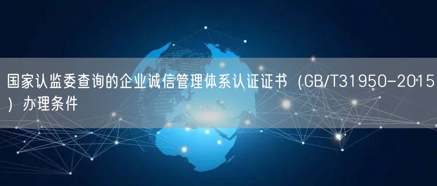 國家認監委查詢的企業誠信管理體系認證證書（GB/T31950-2015）辦理條件(4)