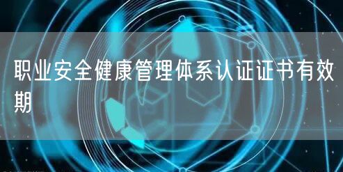 職業安全健康管理體系認證證書有效期(24)