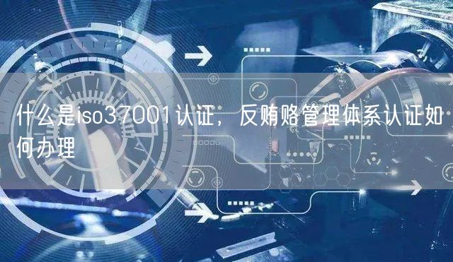 什么是iso37001認證，反賄賂管理體系認證如何辦理(0)