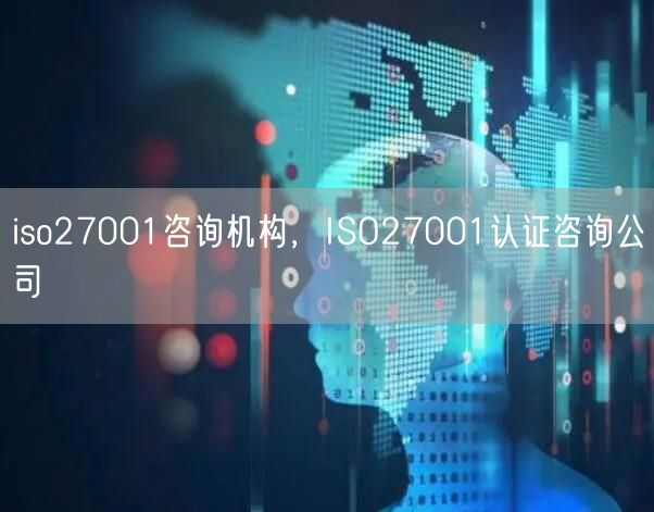 iso27001咨詢機構(gòu)，ISO27001認證咨詢公司(0)