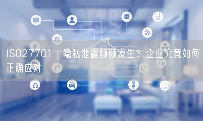 ISO27701 | 隱私泄露頻頻發生？企業究竟如何正確應對(7)