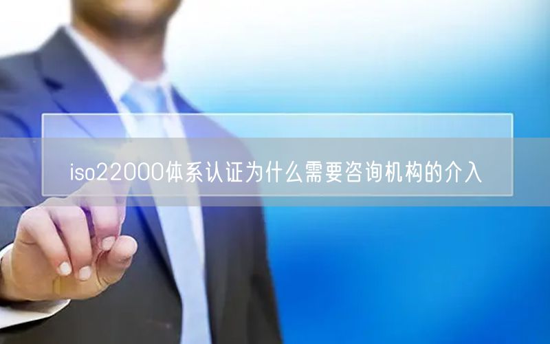 iso22000體系認證為什么需要咨詢機構的介入(0)