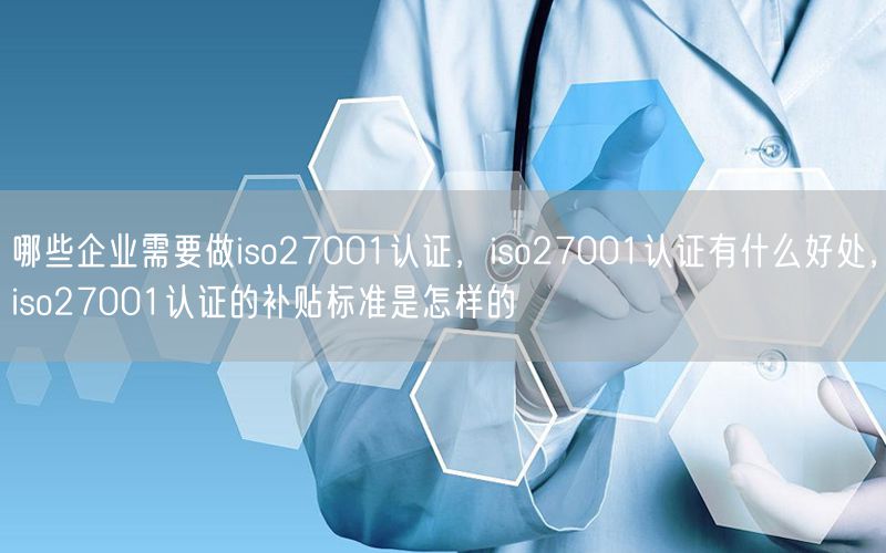 哪些企業需要做iso27001認證，iso27001認證有什么好處，iso27001認證的補貼標準是怎樣的(35)