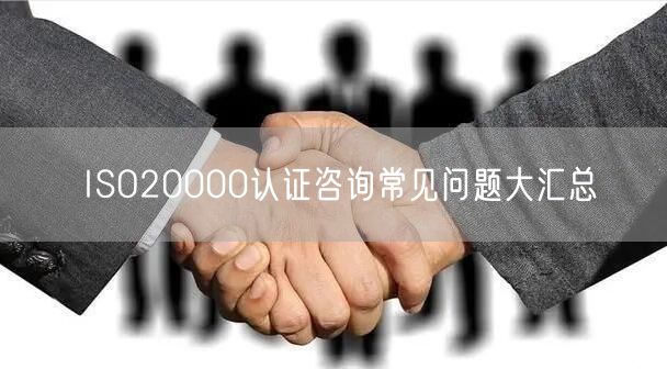 ISO20000認證咨詢常見問題大匯總(0)